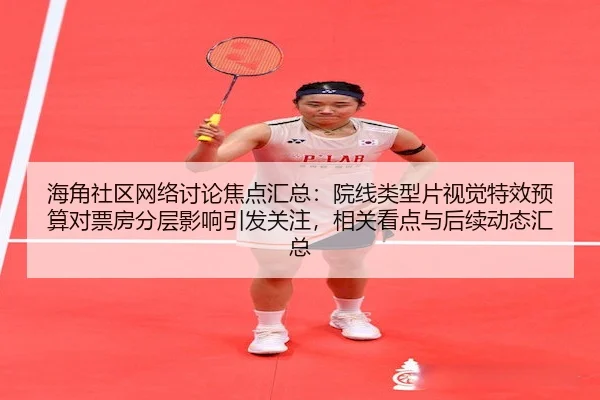 海角社区网络讨论焦点汇总：院线类型片视觉特效预算对票房分层影响引发关注，相关看点与后续动态汇总